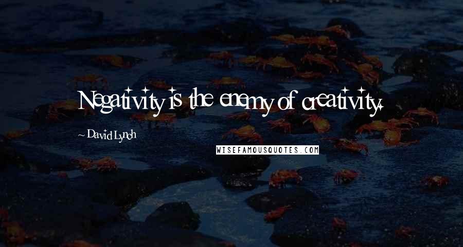 David Lynch Quotes: Negativity is the enemy of creativity.