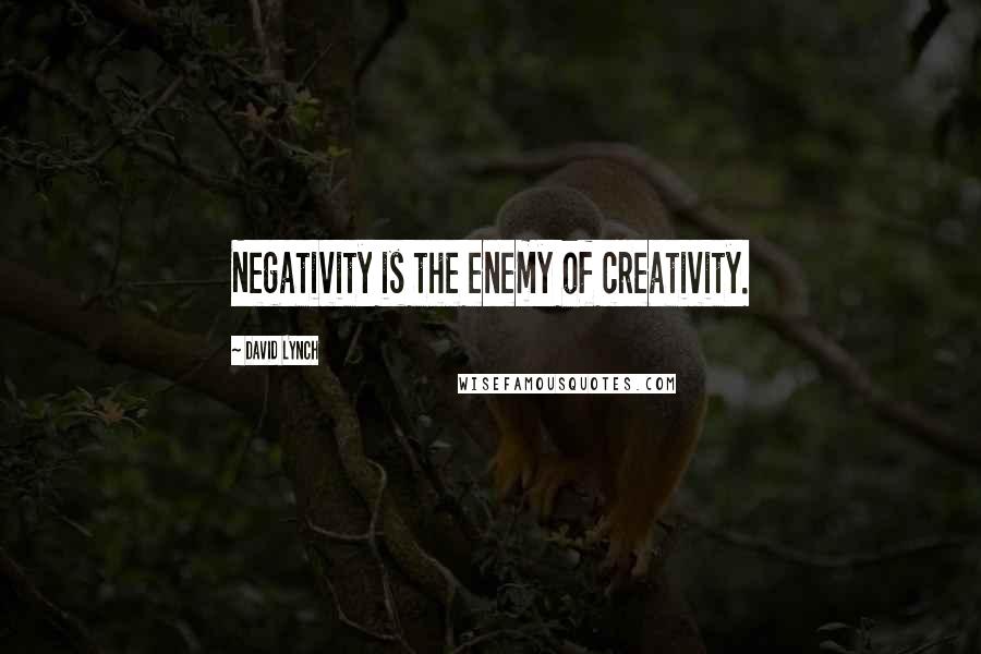 David Lynch Quotes: Negativity is the enemy of creativity.