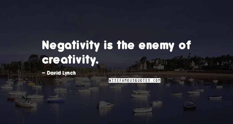 David Lynch Quotes: Negativity is the enemy of creativity.