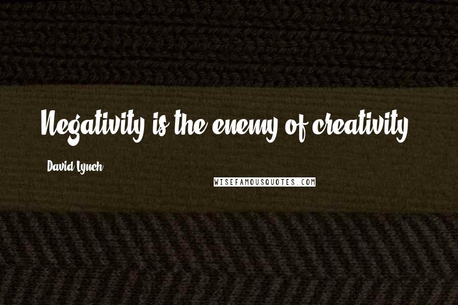 David Lynch Quotes: Negativity is the enemy of creativity.