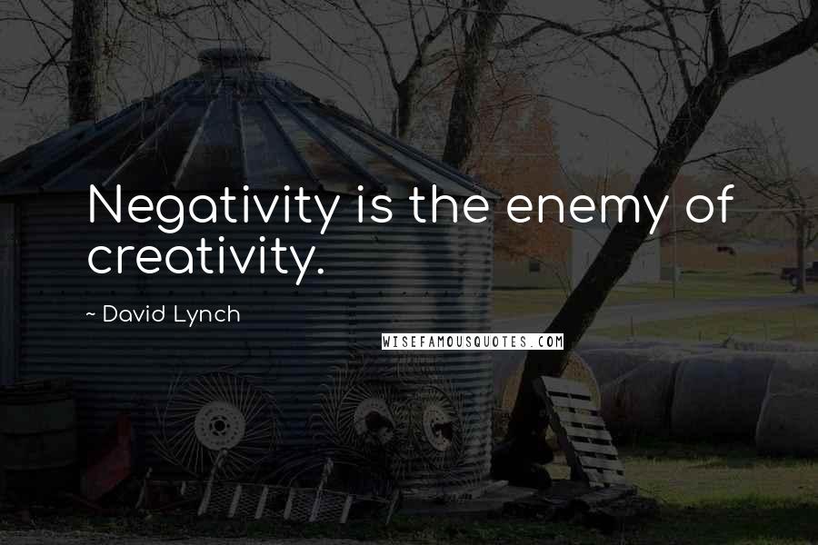 David Lynch Quotes: Negativity is the enemy of creativity.