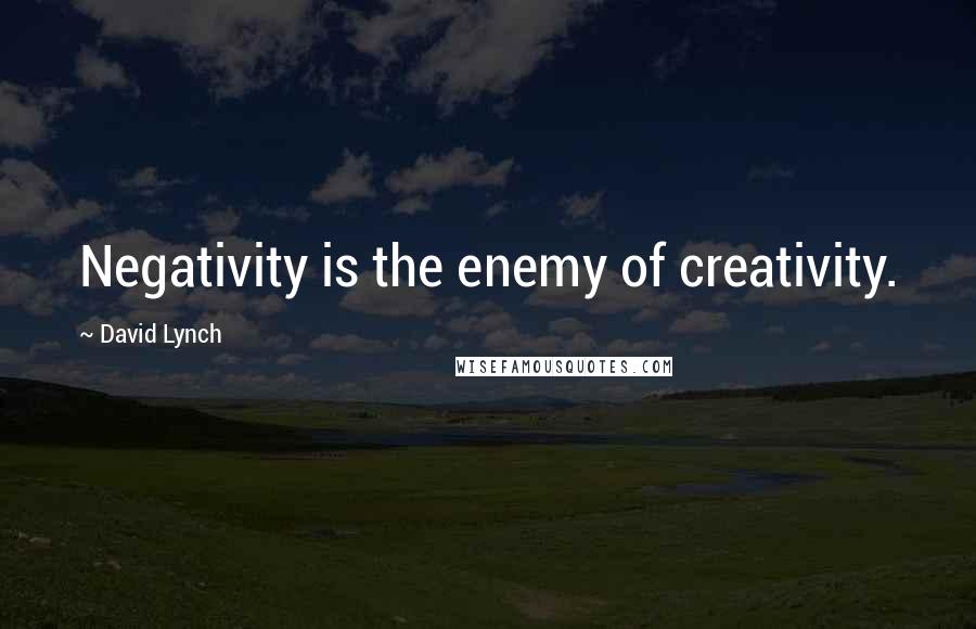 David Lynch Quotes: Negativity is the enemy of creativity.