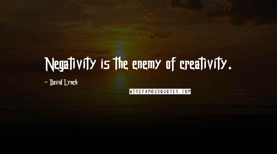 David Lynch Quotes: Negativity is the enemy of creativity.