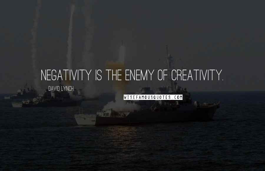 David Lynch Quotes: Negativity is the enemy of creativity.