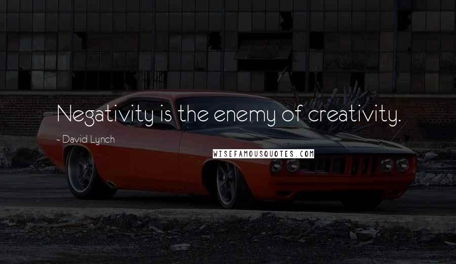 David Lynch Quotes: Negativity is the enemy of creativity.