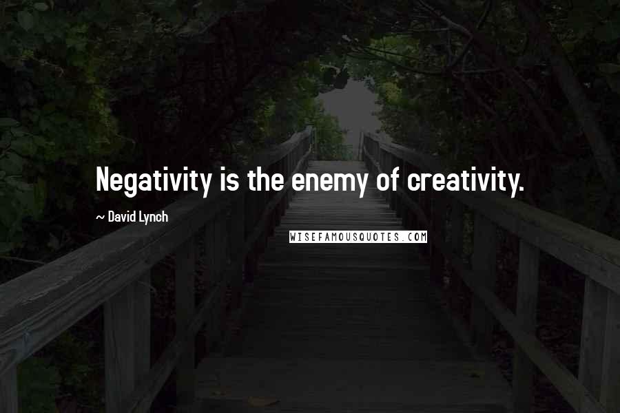 David Lynch Quotes: Negativity is the enemy of creativity.