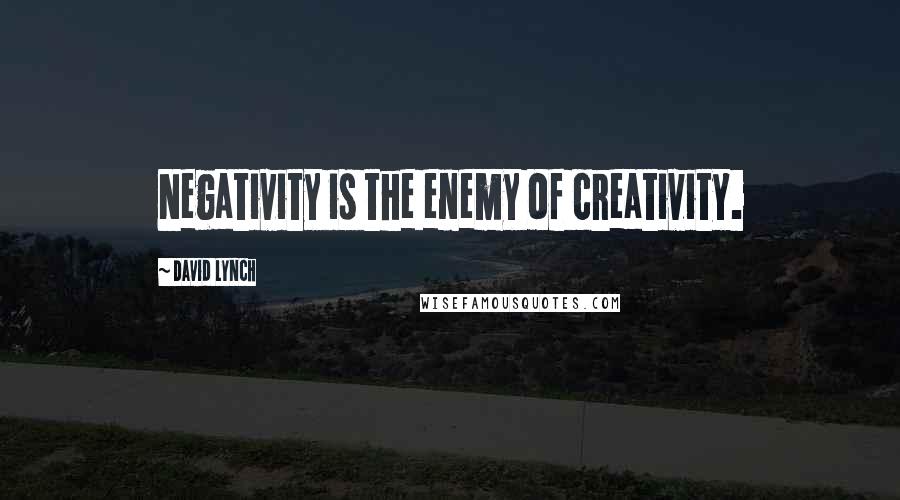 David Lynch Quotes: Negativity is the enemy of creativity.