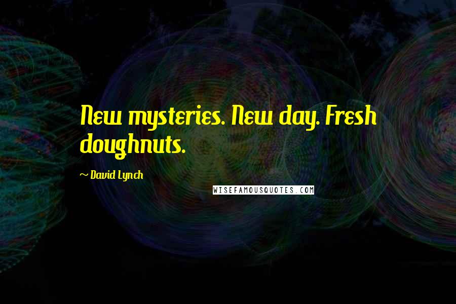 David Lynch Quotes: New mysteries. New day. Fresh doughnuts.