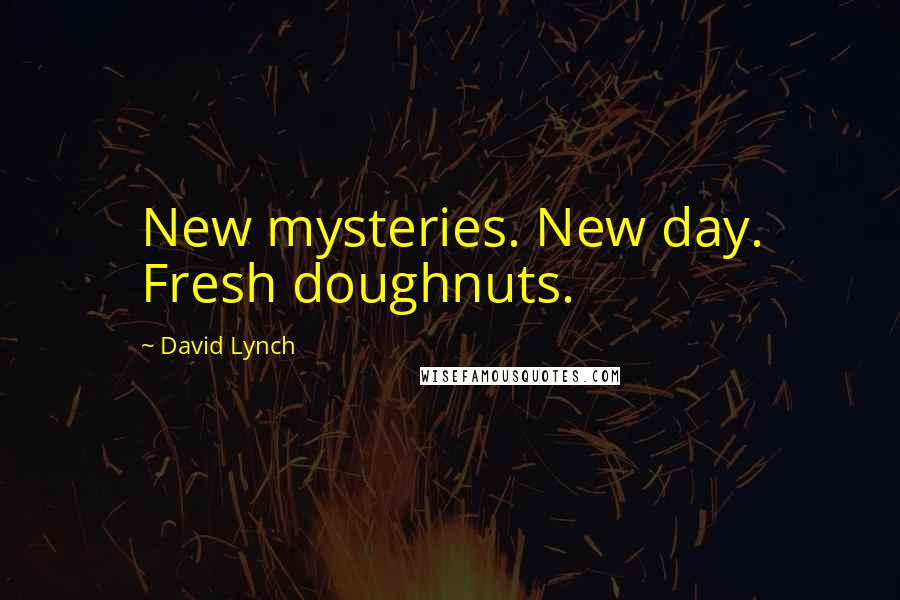 David Lynch Quotes: New mysteries. New day. Fresh doughnuts.