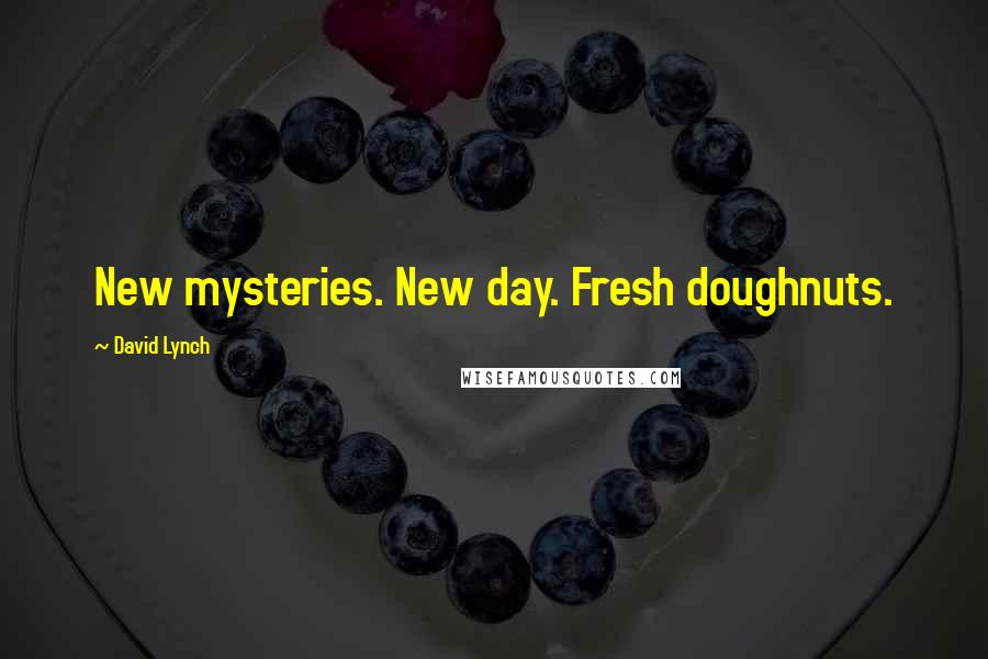 David Lynch Quotes: New mysteries. New day. Fresh doughnuts.