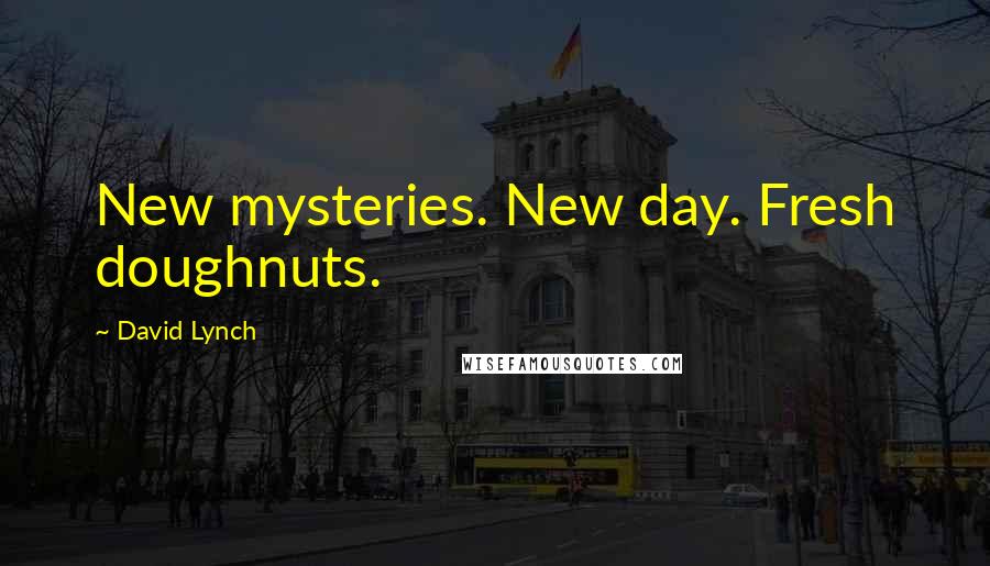 David Lynch Quotes: New mysteries. New day. Fresh doughnuts.