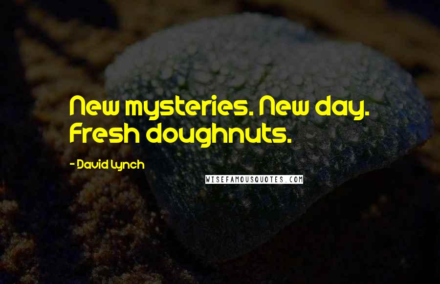 David Lynch Quotes: New mysteries. New day. Fresh doughnuts.