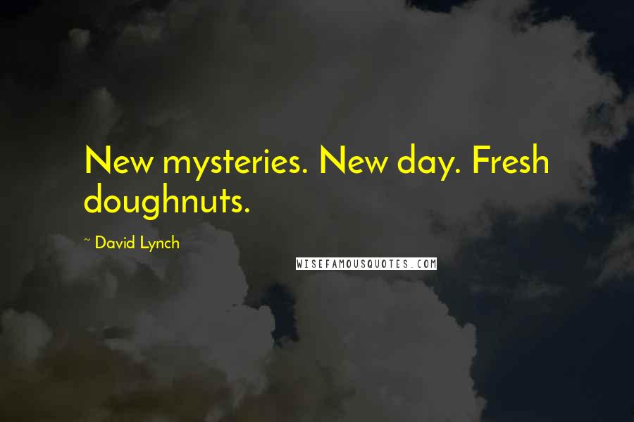 David Lynch Quotes: New mysteries. New day. Fresh doughnuts.