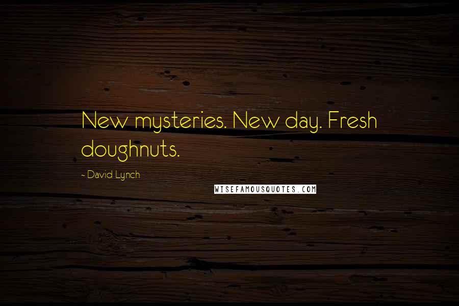 David Lynch Quotes: New mysteries. New day. Fresh doughnuts.