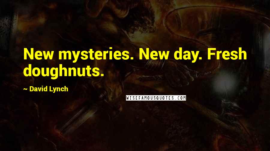 David Lynch Quotes: New mysteries. New day. Fresh doughnuts.