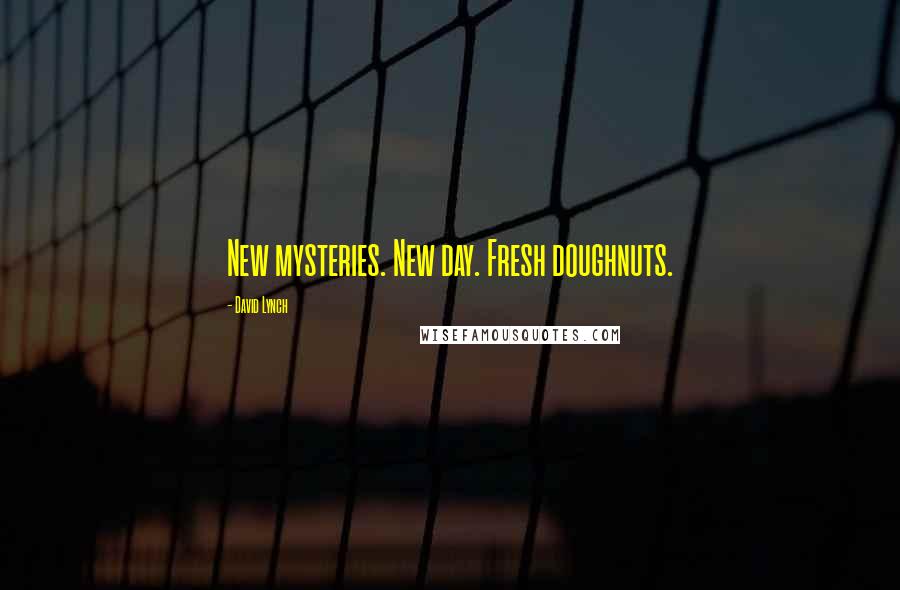 David Lynch Quotes: New mysteries. New day. Fresh doughnuts.