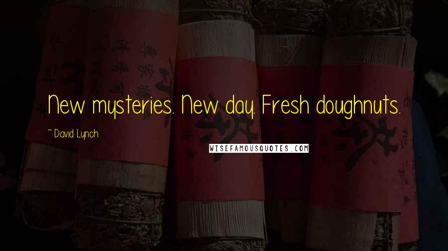 David Lynch Quotes: New mysteries. New day. Fresh doughnuts.