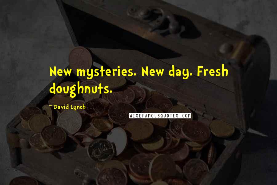 David Lynch Quotes: New mysteries. New day. Fresh doughnuts.