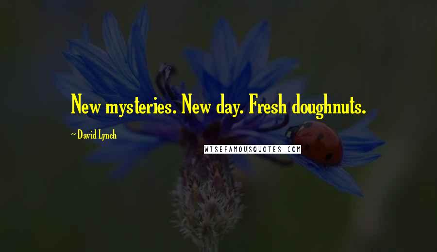 David Lynch Quotes: New mysteries. New day. Fresh doughnuts.