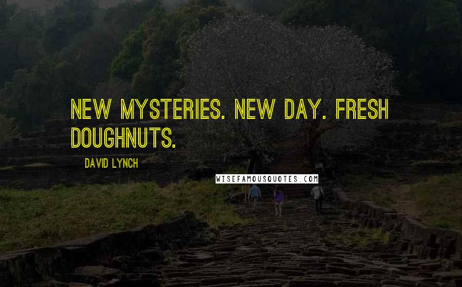 David Lynch Quotes: New mysteries. New day. Fresh doughnuts.