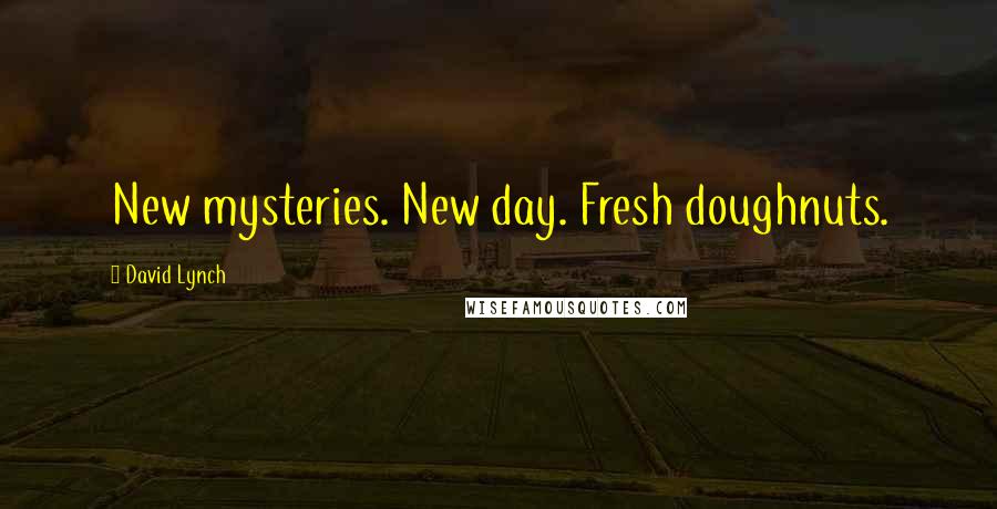 David Lynch Quotes: New mysteries. New day. Fresh doughnuts.