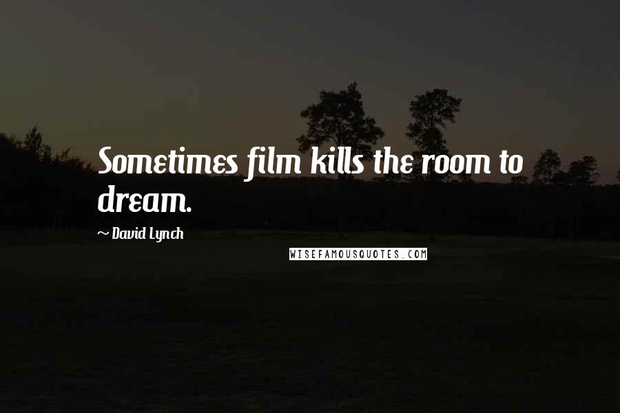 David Lynch Quotes: Sometimes film kills the room to dream.