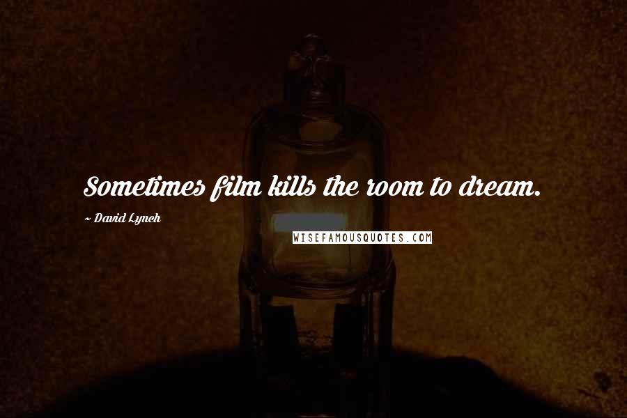 David Lynch Quotes: Sometimes film kills the room to dream.