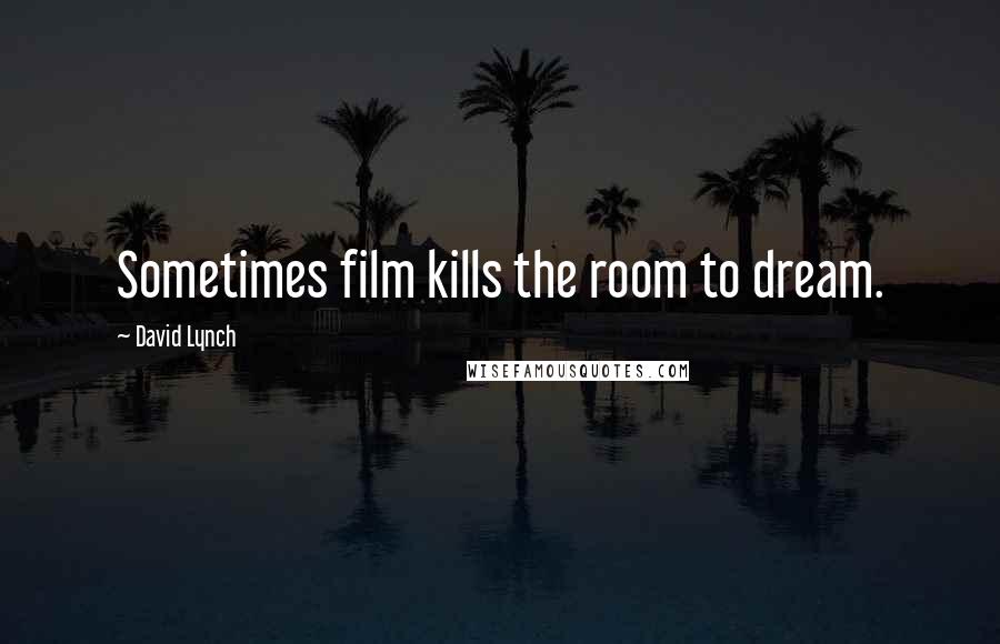 David Lynch Quotes: Sometimes film kills the room to dream.