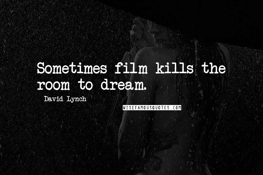 David Lynch Quotes: Sometimes film kills the room to dream.