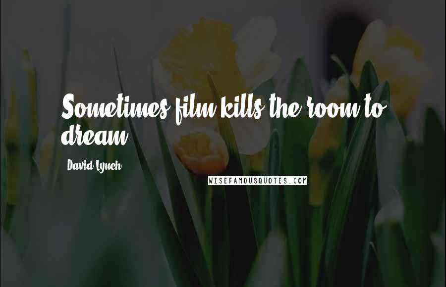 David Lynch Quotes: Sometimes film kills the room to dream.