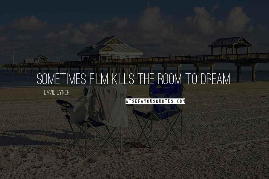 David Lynch Quotes: Sometimes film kills the room to dream.