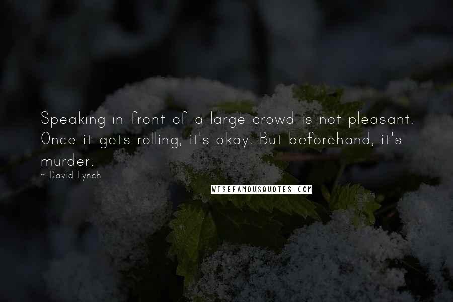 David Lynch Quotes: Speaking in front of a large crowd is not pleasant. Once it gets rolling, it's okay. But beforehand, it's murder.