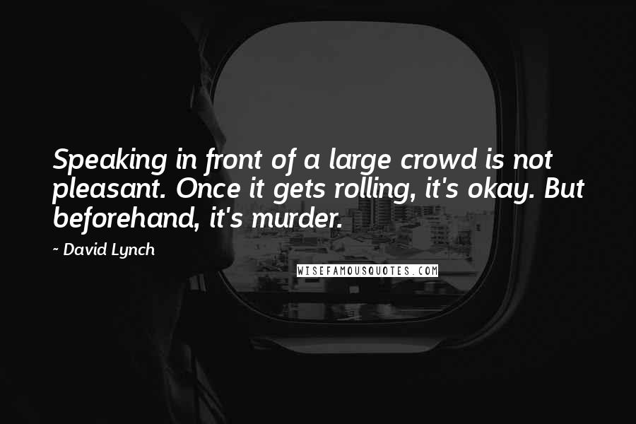 David Lynch Quotes: Speaking in front of a large crowd is not pleasant. Once it gets rolling, it's okay. But beforehand, it's murder.