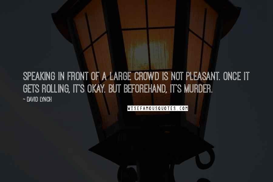 David Lynch Quotes: Speaking in front of a large crowd is not pleasant. Once it gets rolling, it's okay. But beforehand, it's murder.