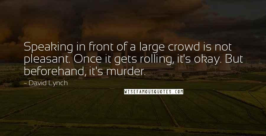 David Lynch Quotes: Speaking in front of a large crowd is not pleasant. Once it gets rolling, it's okay. But beforehand, it's murder.