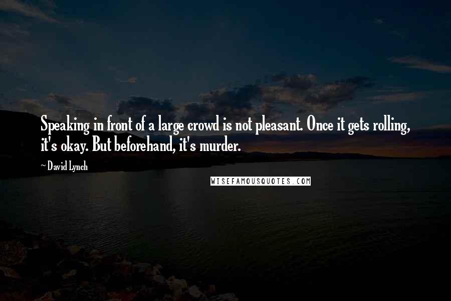 David Lynch Quotes: Speaking in front of a large crowd is not pleasant. Once it gets rolling, it's okay. But beforehand, it's murder.