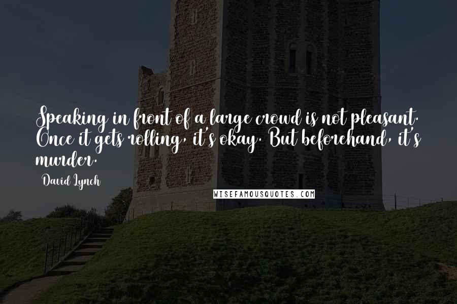 David Lynch Quotes: Speaking in front of a large crowd is not pleasant. Once it gets rolling, it's okay. But beforehand, it's murder.