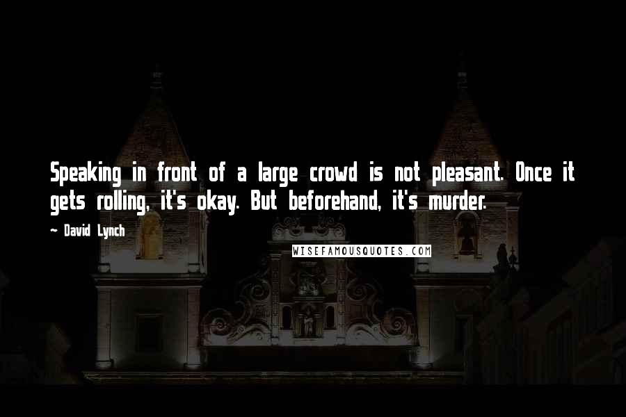 David Lynch Quotes: Speaking in front of a large crowd is not pleasant. Once it gets rolling, it's okay. But beforehand, it's murder.