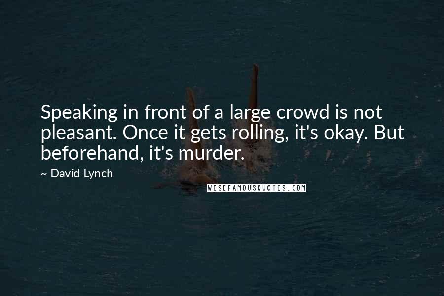 David Lynch Quotes: Speaking in front of a large crowd is not pleasant. Once it gets rolling, it's okay. But beforehand, it's murder.