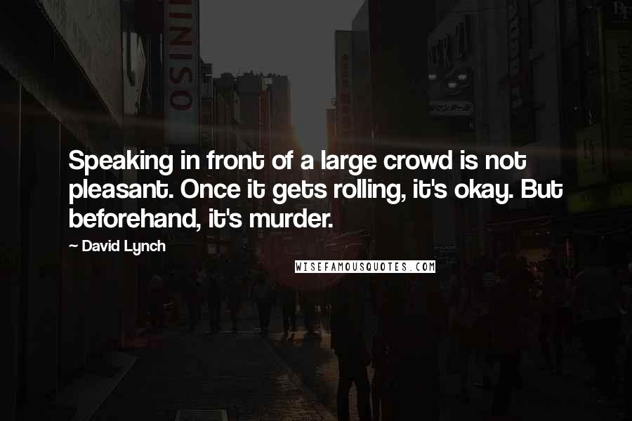 David Lynch Quotes: Speaking in front of a large crowd is not pleasant. Once it gets rolling, it's okay. But beforehand, it's murder.