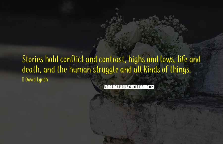 David Lynch Quotes: Stories hold conflict and contrast, highs and lows, life and death, and the human struggle and all kinds of things.