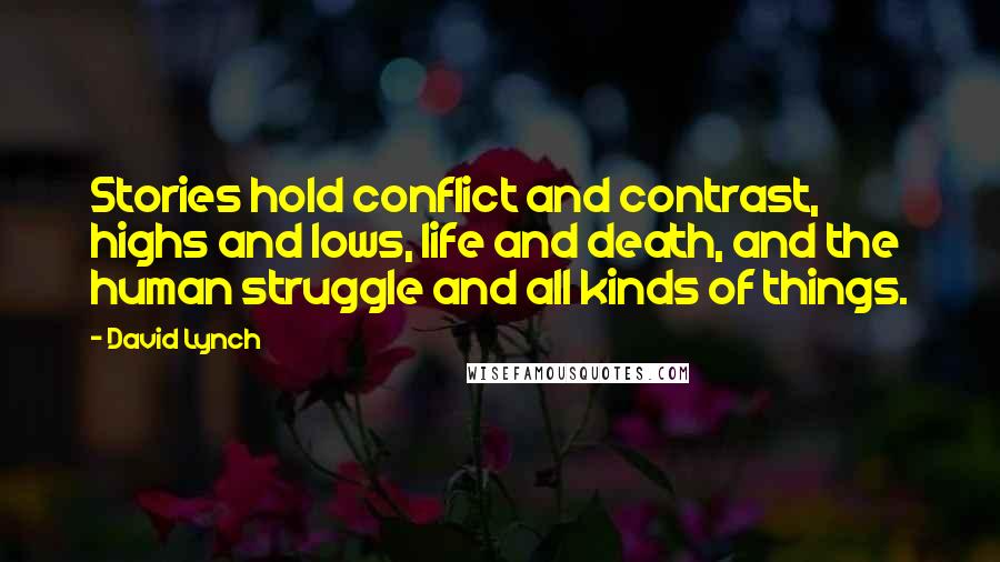 David Lynch Quotes: Stories hold conflict and contrast, highs and lows, life and death, and the human struggle and all kinds of things.