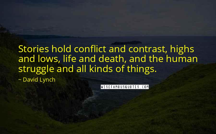 David Lynch Quotes: Stories hold conflict and contrast, highs and lows, life and death, and the human struggle and all kinds of things.