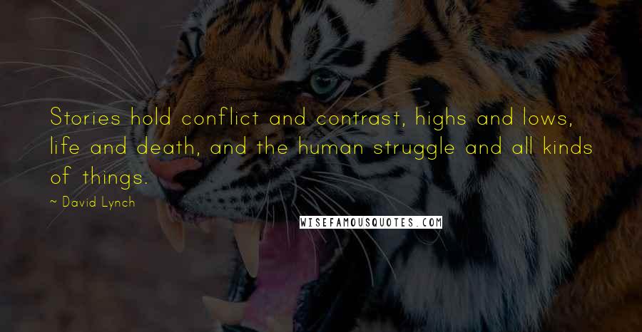 David Lynch Quotes: Stories hold conflict and contrast, highs and lows, life and death, and the human struggle and all kinds of things.