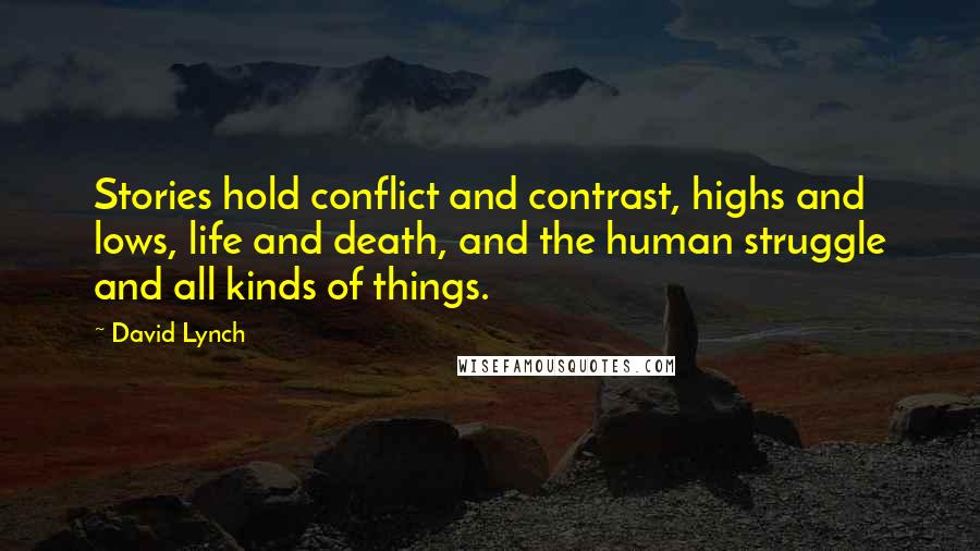 David Lynch Quotes: Stories hold conflict and contrast, highs and lows, life and death, and the human struggle and all kinds of things.