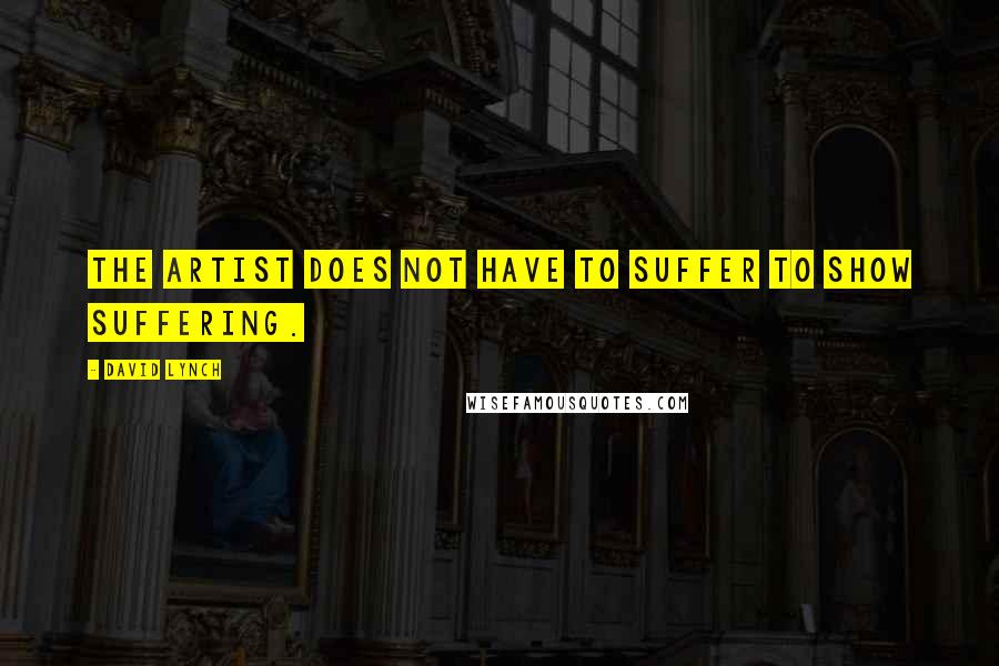 David Lynch Quotes: The artist does not have to suffer to show suffering.