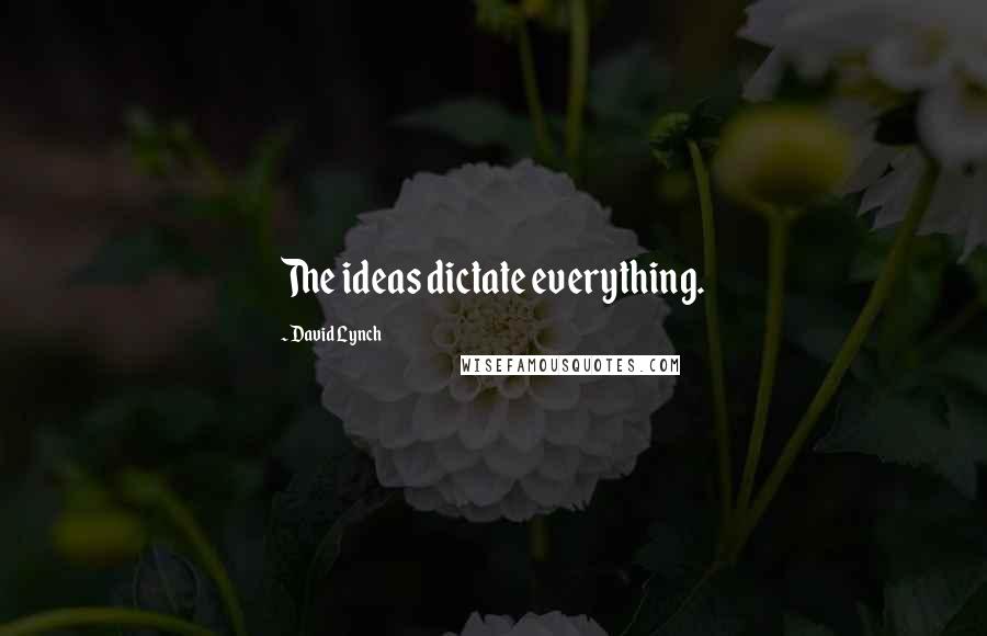 David Lynch Quotes: The ideas dictate everything.