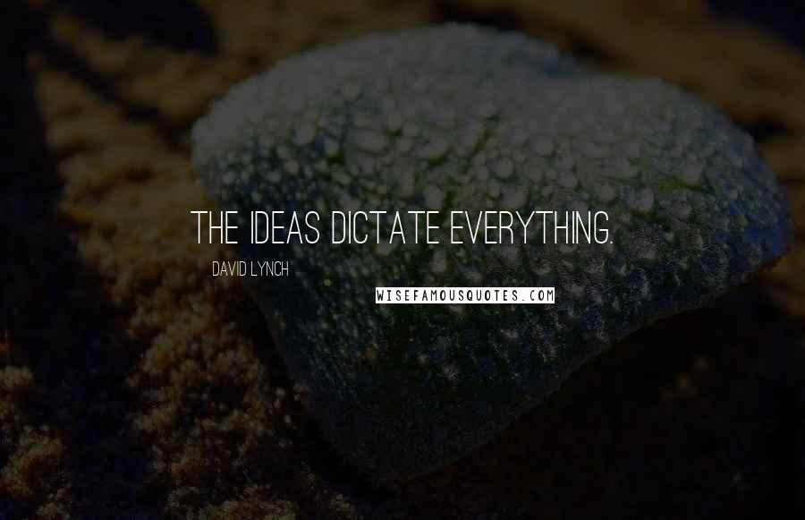 David Lynch Quotes: The ideas dictate everything.