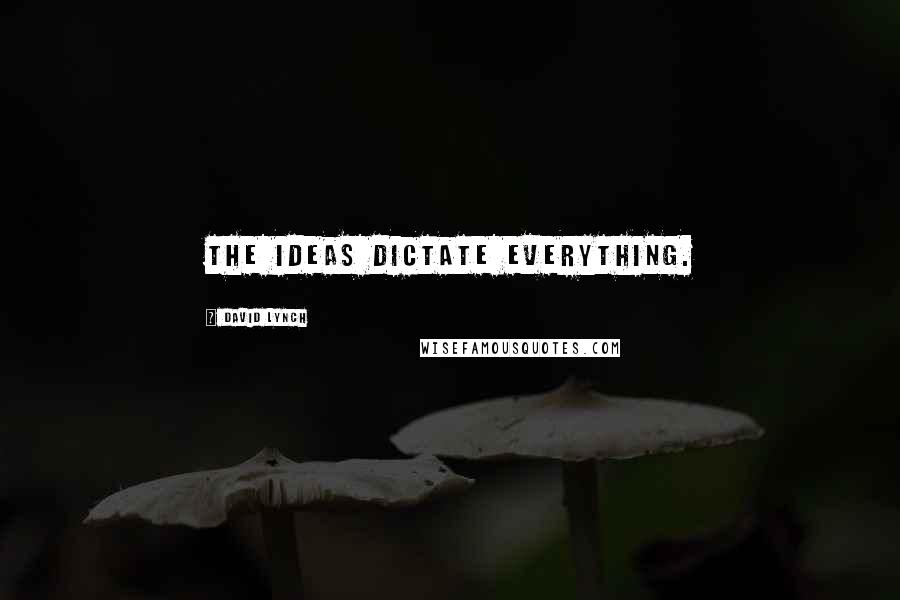 David Lynch Quotes: The ideas dictate everything.