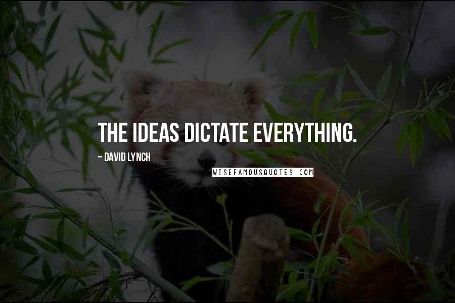 David Lynch Quotes: The ideas dictate everything.